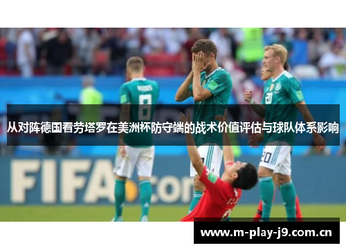 从对阵德国看劳塔罗在美洲杯防守端的战术价值评估与球队体系影响 从对阵德国看劳塔罗在美洲杯防守端的战术价值评估与球队体系影响